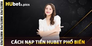 Cách Nạp Tiền Hubet Phổ Biến