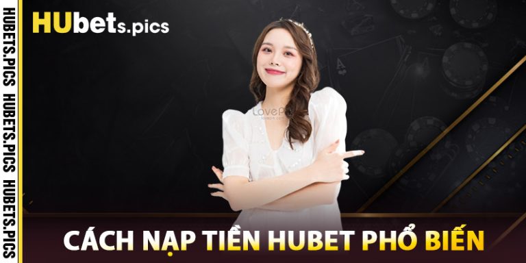 Cách Nạp Tiền Hubet Phổ Biến