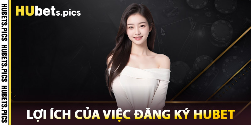 Lợi Ích Của Việc Đăng Ký Hubet